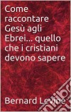 Come Raccontare Gesù Agli Ebrei... Quello Che I Cristiani Devono Sapere. E-book. Formato Mobipocket ebook