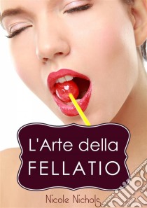 L'arte Della Fellatio. E-book. Formato Mobipocket ebook di Nicole Nichols