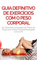 Guia Definitivo De Exercícios Com O Peso Corporal: 50+ Exercícios Avançados De Treino De Força Com O Peso Corporal Revelados (Livro Um). E-book. Formato EPUB ebook