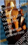 Como Agradar Ao Seu Amor  (100 Maneiras Diferentes). E-book. Formato Mobipocket ebook