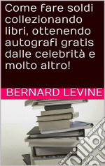 Come Fare Soldi Collezionando Libri, Ottenendo Autografi Gratis Dalle Celebrità E Molto Altro!. E-book. Formato EPUB ebook