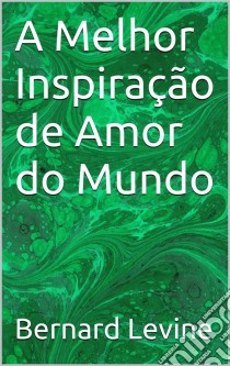 A Melhor Inspiração De Amor Do Mundo. E-book. Formato Mobipocket ebook di Bernard Levine