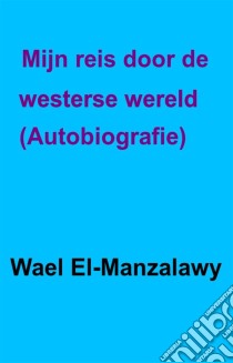 Mijn Reis Door De Westerse Wereld. - Autobiografie. E-book. Formato EPUB ebook di Wael El