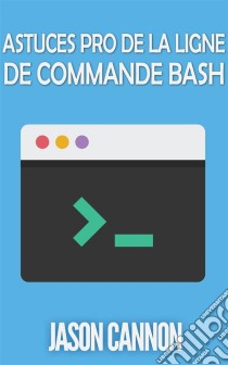 Astuces Pro De La Ligne De Commande Bash. E-book. Formato Mobipocket ebook di Jason Cannon