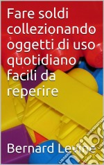 Fare Soldi Collezionando Oggetti Di Uso Quotidiano Facili Da Reperire. E-book. Formato EPUB ebook