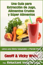 Una Guía Para Extracción De Jugo, Alimentos Crudos Y Súper Alimentos. E-book. Formato EPUB ebook