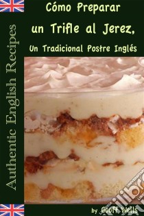 Cómo Preparar Un Trifle Al Jerez, Un Tradicional Postre Inglés (Auténticas Recetas Inglesas Libro 2). E-book. Formato EPUB ebook di Geoff Wells