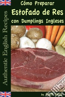 Cómo Preparar Estofado De Res Con Dumplings Ingleses (Auténticas Recetas Inglesas Libro 3). E-book. Formato EPUB ebook di Geoff Wells