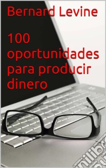 100 Oportunidades Para Producir Dinero. E-book. Formato Mobipocket ebook di Bernard Levine