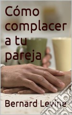 Cómo Complacer A Tu Pareja. E-book. Formato Mobipocket ebook