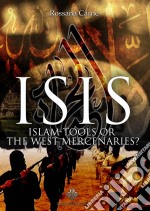 Isis: Islam Tools Or The West Mercenaries. E-book. Formato EPUB ebook