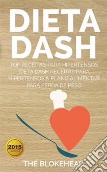 Dieta Dash - Top Receitas Para Hipertensos (Dieta Dash Receitas  Para Hipertensos &plano Alimentar  Para Perda De Peso). E-book. Formato EPUB ebook di The Blokehead