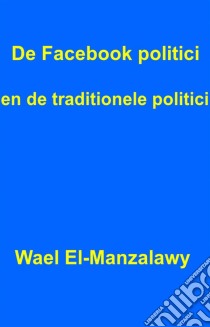 De Facebook Politici En De Traditionele Politici.. E-book. Formato EPUB ebook di Wael El