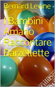 I Bambini Amano Raccontare Barzellette. E-book. Formato Mobipocket ebook di Bernard Levine