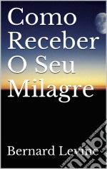 Como Receber O Seu Milagre. E-book. Formato EPUB ebook