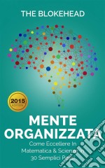 Mente Organizzata - Come Eccellere In Matematica & Scienze In 30 Semplici Passi. E-book. Formato EPUB ebook