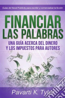 Financiar Las Palabras: Una Guía Acerca Del Dinero Y Los Impuestos Para Autores. E-book. Formato Mobipocket ebook di Pavarti K. Tyler