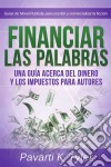 Financiar Las Palabras: Una Guía Acerca Del Dinero Y Los Impuestos Para Autores. E-book. Formato EPUB ebook