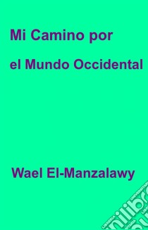 Mi Camino Por El Mundo Occidental. E-book. Formato Mobipocket ebook di Wael El