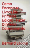 Como Encontrar Livros De Primeira Edição - Fazer Dinheiro Colecionando. E-book. Formato Mobipocket ebook