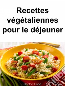 Recettes Végétaliennes Pour Le Déjeuner. E-book. Formato EPUB ebook di Heather Hope