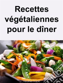 Recettes Végétaliennes Pour Le Dîner. E-book. Formato Mobipocket ebook di Heather Hope