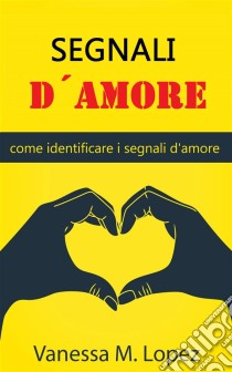 Segnali D'amore: Come Identificare I Segnali D'amore. E-book. Formato Mobipocket ebook di Vanessa M. Lopez