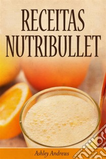 Receitas Nutribullet. E-book. Formato Mobipocket ebook di Ashley Andrews