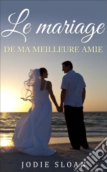 Le Mariage De Ma Meilleure Amie. E-book. Formato Mobipocket ebook di Jodie Sloan