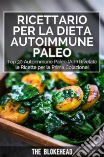 Ricettario Per La Dieta Autoimmune Paleo : Top 30 Autoimmune Paleo (Aip) Rivelate Le Ricette Per La Prima Colazione!. E-book. Formato Mobipocket ebook di The Blokehead