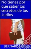 No Tienes Por Qué Saber Los Secretos De Los Judíos. E-book. Formato Mobipocket ebook