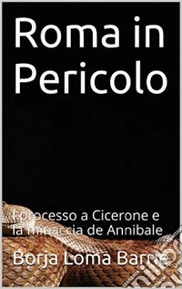Roma In Pericolo. Il Processo A Cicerone E  La Minaccia Di Annibale. E-book. Formato Mobipocket ebook