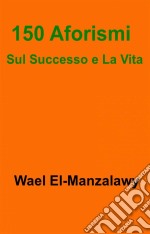 150 Aforismi Sul Successo E La Vita. E-book. Formato Mobipocket ebook