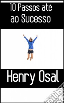 10 Passos Até Ao Sucesso. E-book. Formato EPUB ebook di Henry Osal