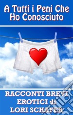 A Tutti I Peni Che Ho Conosciuto. E-book. Formato Mobipocket ebook