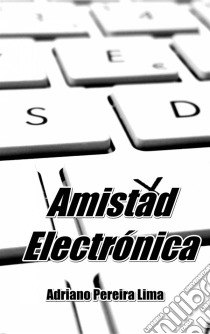 Amistad Electrónica. E-book. Formato Mobipocket ebook di Adriano Pereira Lima