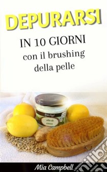 Depurarsi In 10 Giorni Con Il Brushing Della Pelle. E-book. Formato Mobipocket ebook di Mia Campbell