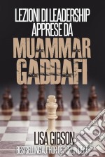 Lezioni Di Leadership Apprese Da Muhammar Gheddafi. E-book. Formato Mobipocket ebook