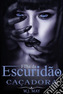 Filha Da Escuridão. Caçadora. E-book. Formato Mobipocket ebook di W.J. May