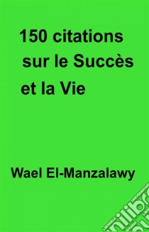 150 Citations Sur Le Succès Et La Vie. E-book. Formato EPUB ebook di Wael El