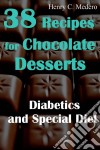 38 Recipes For Chocolate Desserts. Diabetics And Special Diets. E-book. Formato EPUB ebook