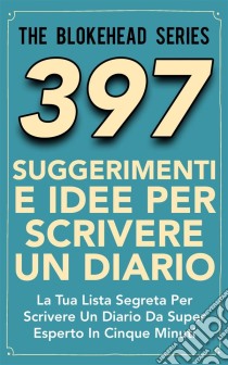 397 Suggerimenti E Idee Per Scrivere Un Diario. E-book. Formato Mobipocket ebook di The Blokehead