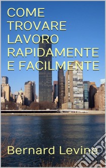 Come Trovare Lavoro Rapidamente E Facilmente. E-book. Formato Mobipocket ebook di Bernard Levine