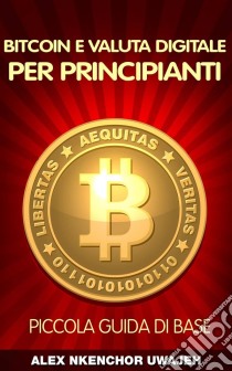 Bitcoin E Valuta Digitale Per Principianti: Piccola Guida Di Base. E-book. Formato EPUB ebook di Alex Nkenchor Uwajeh