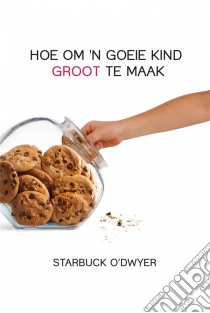 Hoe Om 'n Goeie Kind Groot Te Maak. E-book. Formato EPUB ebook di Starbuck O'Dwyer