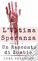 L’Ultima Speranza: Un Racconto Di Zombie. E-book. Formato EPUB ebook