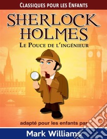 Sherlock Holmes Adapté Pour Les Enfants: Le Pouce De L’Ingénieur. E-book. Formato EPUB ebook di Mark Williams