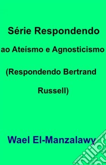 Série Respondendo Ao Ateísmo E Agnosticismo (Respondendo Bertrand Russell). E-book. Formato EPUB ebook di Wael El