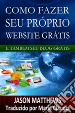 Como Fazer Seu Próprio Website Grátis E Também Seu Blog Grátis. E-book. Formato Mobipocket ebook