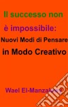 Il Successo Non È Impossibile: Nuovi Modi Di Pensare In Modo Creativo. E-book. Formato EPUB ebook